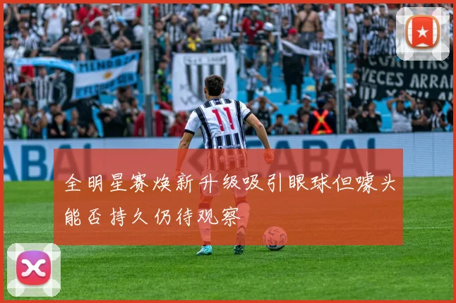 全明星赛焕新升级吸引眼球但噱头能否持久仍待观察