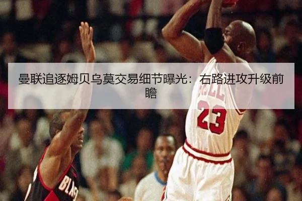 曼联追逐姆贝乌莫交易细节曝光：右路进攻升级前瞻